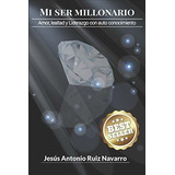 Mi Ser Millonario Amor, Lealtad Y Liderazgo Con..., De Ruiz Navarro, Mr Jesús Anto. Editorial Independently Published En Español