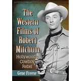 The Western Films Of Robert Mitchum : Hollywood's Cowboy Rebel, De Gene Freese. Editorial Mcfarland & Co  Inc, Tapa Blanda En Inglés