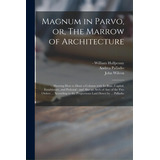 Magnum In Parvo, Or, The Marrow Of Architecture: Shewing How To Draw A Column With Its Base, Capi..., De Halfpenny, William -1755. Editorial Legare Street Pr, Tapa Blanda En Inglés