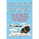 Libro Truckin' The Skies : Alaska Aviation Stories - Gary...