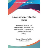 Amateur Joinery In The Home : A Practical Manual For The ...
