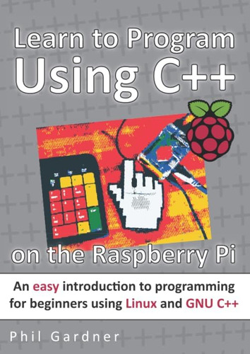 Libro: Learn To Program Using C++ On The Raspberry Pi: An Ea