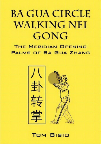 Ba Gua Circle Walking Nei Gong : The Meridian Opening Palms Of Ba Gua Zhang, De Tom Bisio. Editorial Outskirts Press, Tapa Blanda En Inglés