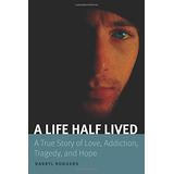 A Life Half Lived A True Story Of Love, Addiction, Tragedy, 