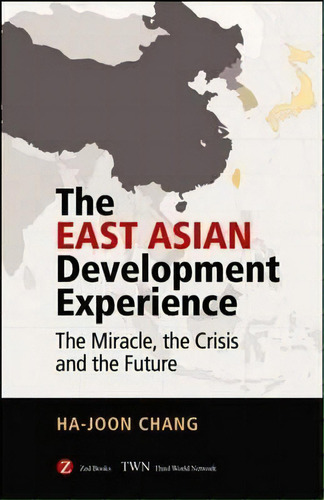 The East Asian Development Experience : The Miracle, The Crisis And The Future, De Ha-joon Chang. Editorial Zed Books Ltd, Tapa Blanda En Inglés