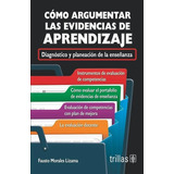 Como Argumentar Las Evidencias De Aprendizaje Diagnóstico Y Planeación De La Enseñanza, De Morales Lizama, Fausto., Vol. 1. Editorial Trillas, Tapa Blanda En Español, 2017