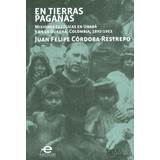 En Tierras Paganas. Misiones Católicas En Urabá Y En La Guajira, Colombia, 1892 - 1952, De Juan Felipe Córdoba-restrepo. Editorial U. Javeriana, Tapa Blanda, Edición 2015 En Español