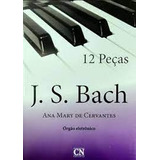 Livro 12 Pecas J. S. Bach - Orgao Eletronico - Ana Mary De Cervantes [0000]