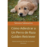 Libro: Cómo Adiestrar A Un Perro Raza Golden Retriever: A
