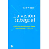 La Vision Integral: Introducción Al Revolucionario Enfoque Sobre La Vida, Dios Y El Universo, De Wilber, Ken. Editorial Kairos, Tapa Blanda En Español, 2008