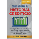 Como Mejorar Tu Historial Crediticio : Estrategias Probadas Para Reparar Tu Historial Crediticio,..., De Income Mastery. Editorial Kazravan Enterprises Llc, Tapa Blanda En Español