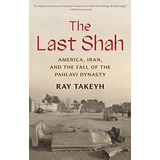 The Last Shah America, Iran, And The Fall Of The Pahlavi Dy, De Takeyh, Ray. Editorial Yale University Press, Tapa Blanda En Inglés, 2022