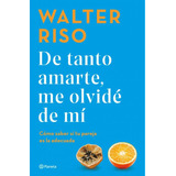 De Tanto Amarte, Me Olvidé De Mí, De Walter Riso. 6287611672, Vol. 1. Editorial Editorial Grupo Planeta, Tapa Blanda, Edición 2023 En Español, 2023