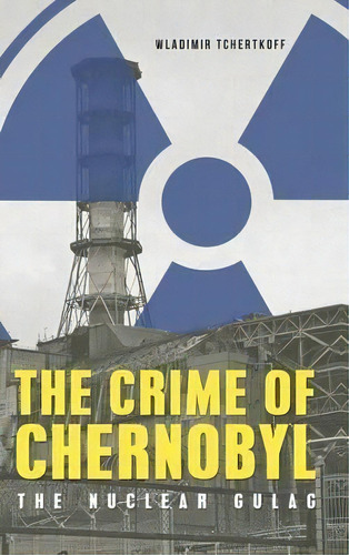 The Crime Of Chernobyl - The Nuclear Gulag, De Wladimir Tchertkoff. Editorial Glagoslav Publications Ltd, Tapa Dura En Inglés