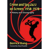 Crime And Spy Jazz On Screen, 1950-1970 : A History And Discography, De Derrick Bang. Editorial Mcfarland & Co  Inc, Tapa Blanda En Inglés