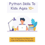Libro Python Skills To Kids Ages 10+ : How To Organize An...