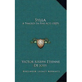 Sylla : A Tragedy In Five Acts (1829), De Victor Joseph Etienne De Jouy. Editorial Kessinger Publishing, Tapa Blanda En Inglés