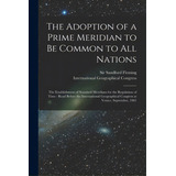 The Adoption Of A Prime Meridian To Be Common To All Nations [microform]: The Establishment Of St..., De Fleming, Sandford. Editorial Legare Street Pr, Tapa Blanda En Inglés