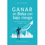 Libro: Ganar En Bolsa Con Bajo Riesgo: Desmontando El Mito