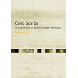 Carlo Scarpa. La Arquitectura De Los Sentidos