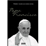 Papa Francisco  - Hombres Y Mujeres Que Hicieron Historia