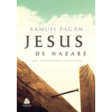 Jesus De Nazaré: Vida, Ensinamento E Significado, De Pagán, Samuel. Editora Hagnos Ltda, Capa Mole Em Português, 2015