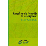 Manual Para La Formación De Investigadores. Una Guía Hacia El Desarrollo Del Espíritu Científico, De Mauricio Castillo Sánchez. Cooperativa Editorial Magisterio, Tapa Blanda, Edición 2014 En Español