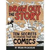 Draw Out The Story: Ten Secrets To Creating Your Own Comics, De Brian Mclachlan. Editorial Owlkids Books Inc., Tapa Blanda En Inglés