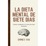 La Dieta Mental De Siete Días: Cómo Cambiar Tu Vida En Una Semana (spanish Edition), De Emmet Fox &yousell Reyes. Editorial Independently Published (may 6, 2022), Tapa Blanda En Español, 2022