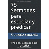 75 Sermones Para Estudiar Y Predicar Predicas..., De Sanabria, Gonz. Editorial Independently Published En Español