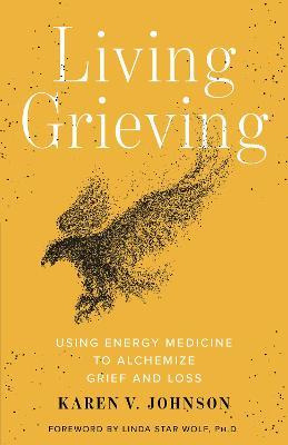 Living Grieving : Using Energy Medicine To Alchemize Grie...