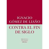 Contra El Fin De Siglo - Gomez De Liaño, Ignacio, De Gomez De Liaño, Ignacio. Editorial Siruela En Español