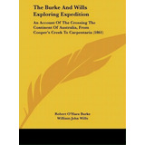 The Burke And Wills Exploring Expedition : An Account Of The Crossing The Continent Of Australia,..., De Robert O'hara Burke. Editorial Kessinger Publishing, Tapa Dura En Inglés