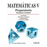 Matemáticas V: Preparatoria, Exámenes Resueltos, De Muñuzuri Ojeda, Salvador., Vol. 1. Editorial Trillas, Tapa Blanda, Edición 1a En Español, 2008