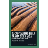 El Capitalismo En La Trama De La Vida: Ecología Y Acumulación De Capital, De Jason W. Moore. Editorial Traficantes De Sueños, Tapa Pasta Blanda, Edición 1 En Español, 2020
