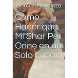 Libro: Como Hacer Que Mi Shar Pei Orine En Un Solo Lugar (sp