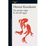 De Pronto Oigo La Voz Del Agua, De Kawakami, Hiromi. Serie Literatura Internacional Editorial Alfaguara, Tapa Blanda En Español, 2021