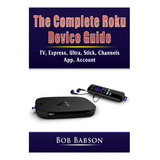 The Complete Roku Device Guide: Tv, Express, Ultra, Stick, C