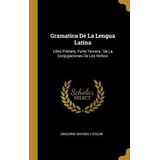 Libro Gramatica De La Lengua Latina : Libro Primero, Part...