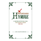 Inventando Hyrule: La Historia Detrás De La Saga De Zelda