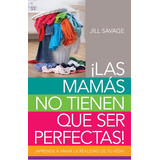 Las Mamas No Tienen Que Ser Perfectas : Aprende A Amar La Realidad De Tu Vida, De Jill Savage. Editorial Portavoz En Español