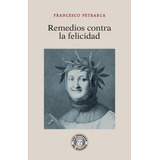 Remedios Contra La Felicidad - Petrarca, Francesco