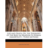 Libro Life And Death: Or, The Theology Of The Bible In Re...