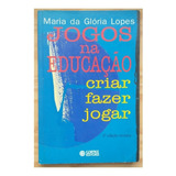 Livro *** Jogos Na Educação: Criar, Fazer, Jogar *** De Maria Da Glória Lopes