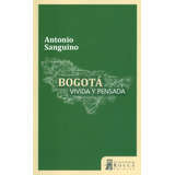 Bogotá Vivida Y Pensada, De Antonio Sanguino. Serie 9585445093, Vol. 1. Editorial Taller De Edición Rocca, Tapa Blanda, Edición 2018 En Español, 2018