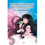 Melani Y La Llave De Los Ajolotes - García, Melani  - *