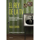 El Rey De La Tv: Goar Mestre Y La Pelea Entre Gobiernos Y Medios Latinoameric, De Sirven, Pablo. Editorial Sudamericana, Tapa Blanda, Edición 1 En Español, 2013