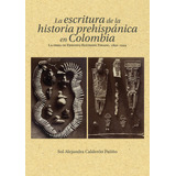 La Escritura De La Historia Prehispánica En Colombia, De Sol Alejandra Calderón Patiño. Editorial Universidad Del Rosario-uros, Tapa Dura, Edición 2023 En Español