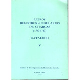 Libros Registros Cedularios De Charcas 1563 - 1717