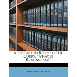 Libro A Lecture In Reply To The Query: What Is Brahmoism?...